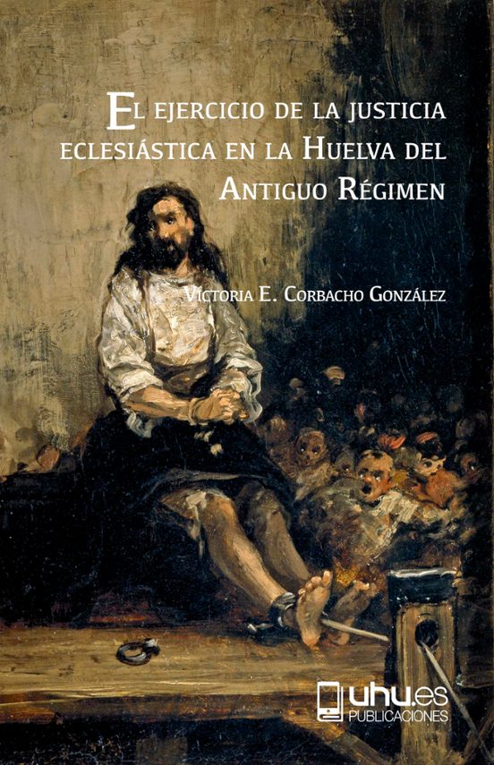 El Ejercicio De La Justicia Eclesiástica En La Huelva Del Antiguo Régimen