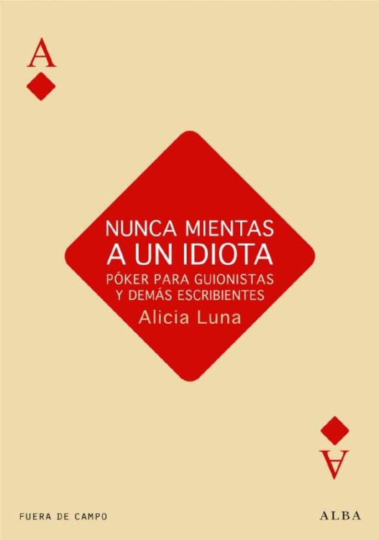 Nunca Mientas a un Idiota: Poker para Guionistas y Demas Escribie Ntes