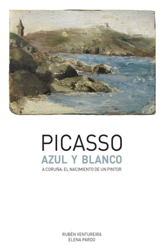 Picasso: Azul Y Blanco: A Coruña: El Nacimiento De Un Pintor