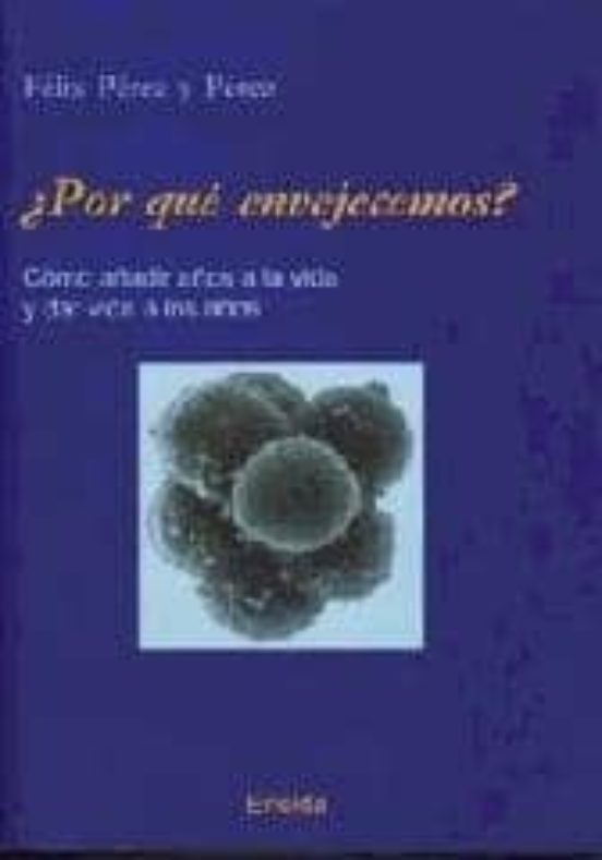 ¿por Que Envejecemos?: Como Añadir Años A La Vida Y Dar Vida A Lo S Añ