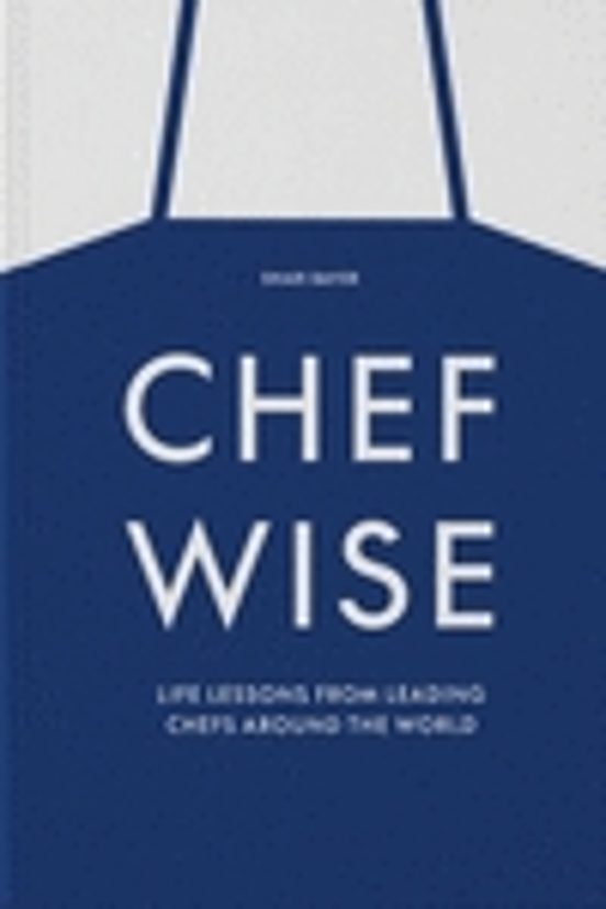 Chefwise: Life Lessons From Leading Chefs Around The World