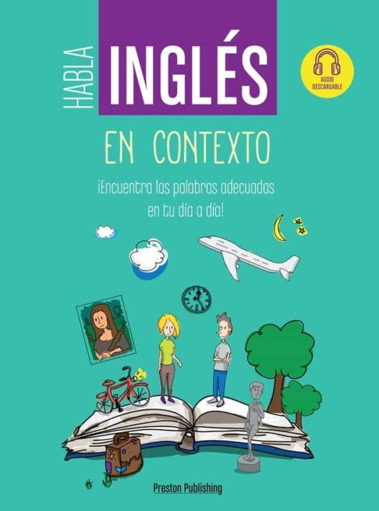 Habla Inglés En Contexto. ¡Encuentra Las Palabras Adecuadas En Tu Día A Día!