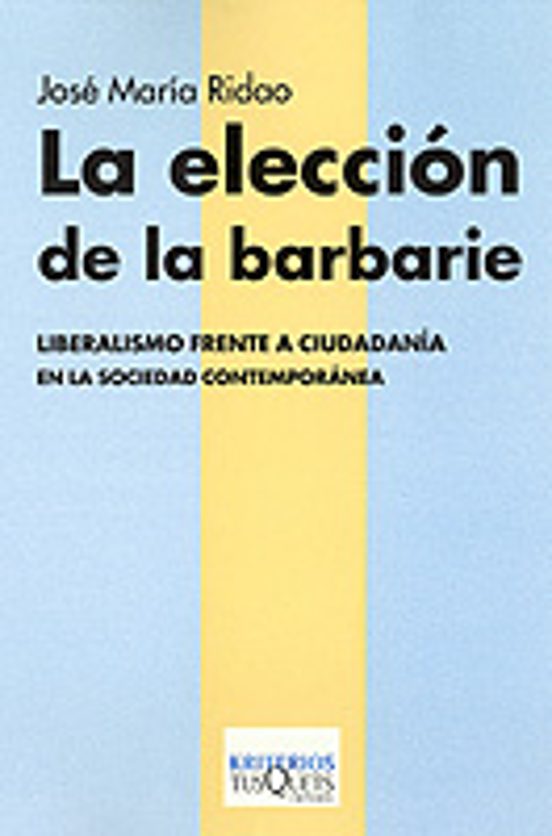 La Eleccion De La Barbarie: Liberalismo Frente A Ciudadania En La Soci