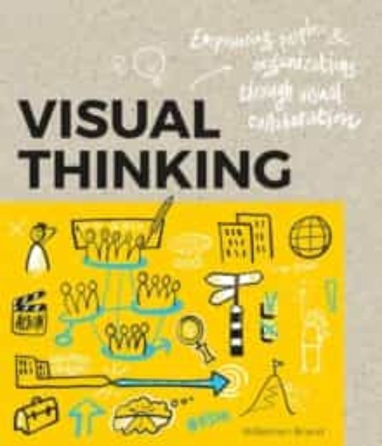Visual Thinking: Empowering People And Organisations Throughvisual Col
