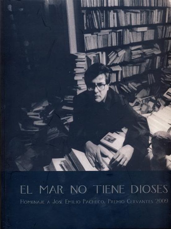 El Mar No Tiene Dioses. Homenaje A José Emilio Pacheco. Premio Cervantes 2009
