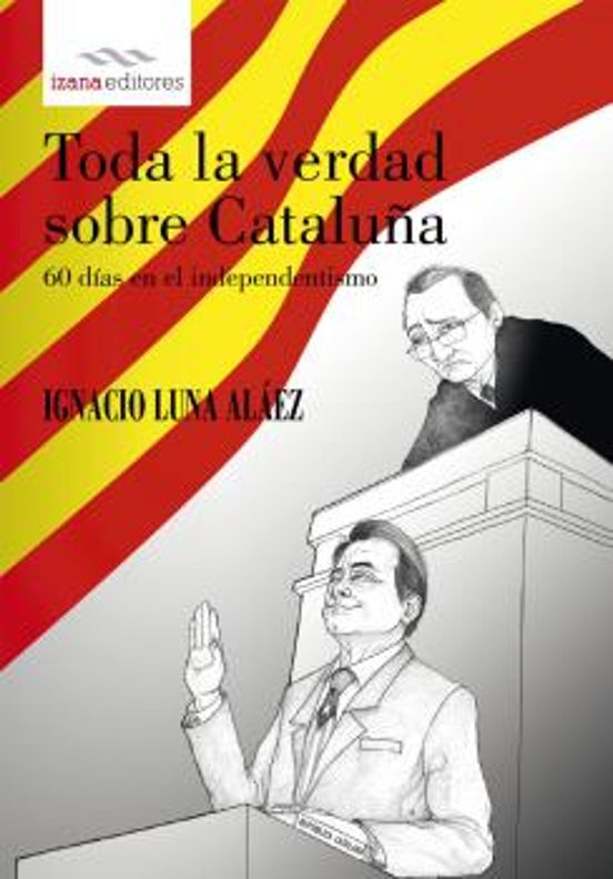 Toda La Verdad Sobre Cataluña: 60 Dias En El Independentismo