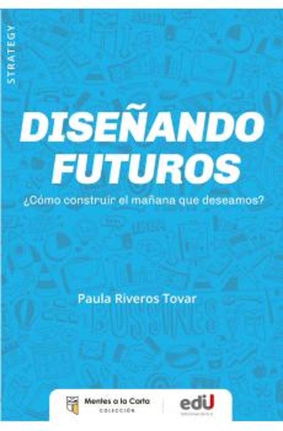 Diseñando Futuros ¿como Construir El Mañana Que Deseamos?