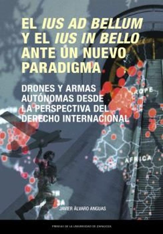 El Ius Ad Bellum Y El Ius In Bello Ante Un Nuevo Paradigma. Drones Y Armas Autónomas Desde La Perspectiva Del Derecho Internacional