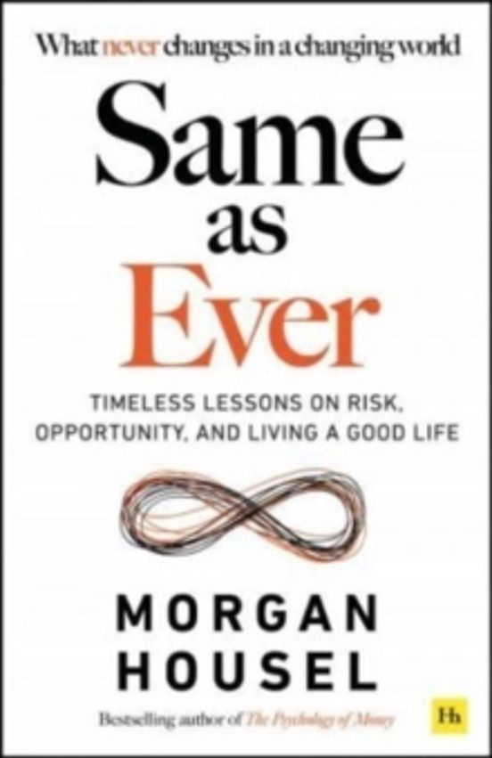 Same As Ever: Timeless Lessons On Risk Opportunity And Living A Good L