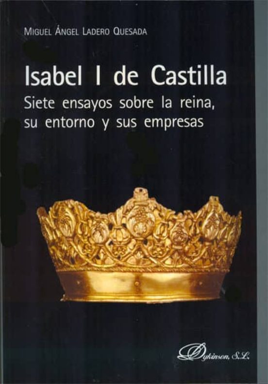 Isabel I De Castilla: Siete Ensayos Sobre La Reina Su Entorno Y S Us E