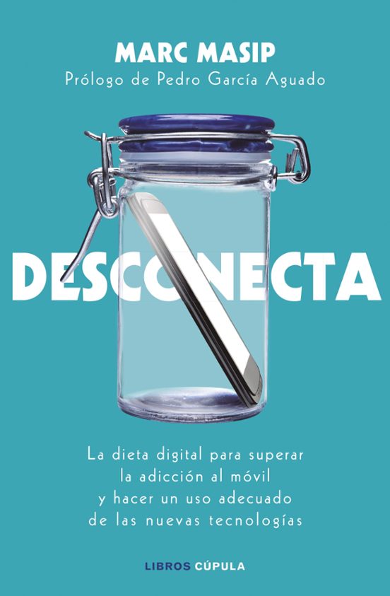 Desconecta: La Dieta Digital Para Superar La Adiccion Al Movil Y Hacer