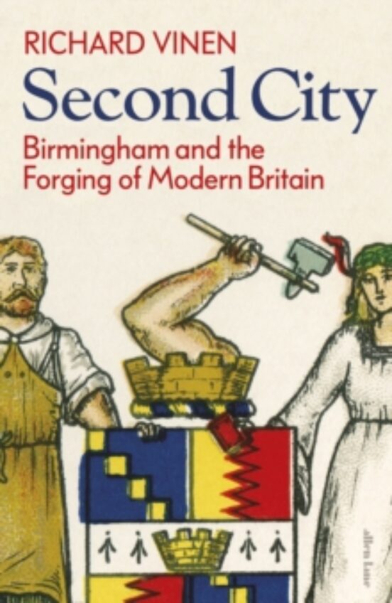 Second City : Birmingham And The Forging Of Modern Britain
