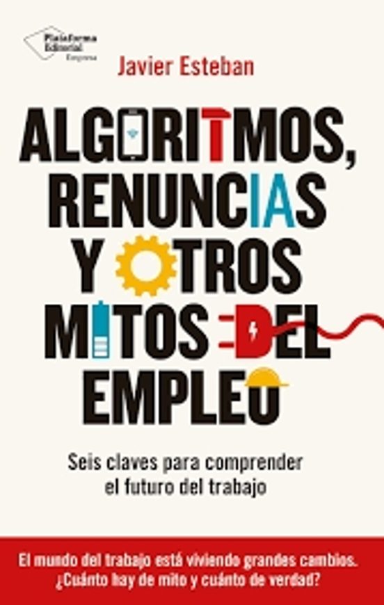 Algoritmos Renuncias Y Otros Mitos Del Empleo Seis Claves Para Compren