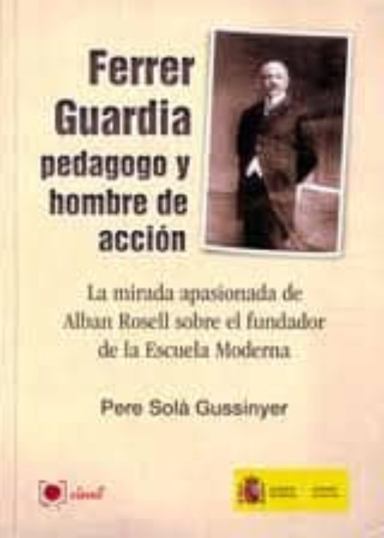 Ferrer Guardia: Pedagogo Y Hombre De Accion. La Mirada Apasionada De A