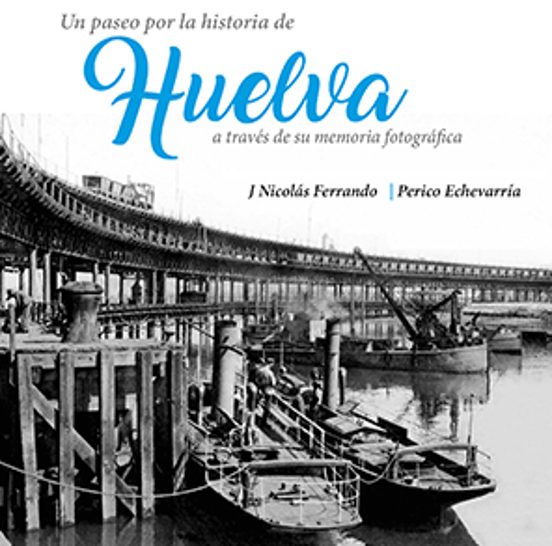 Un Paseo Por La Historia De Huelva A Través De Su Memoria Fotográfica