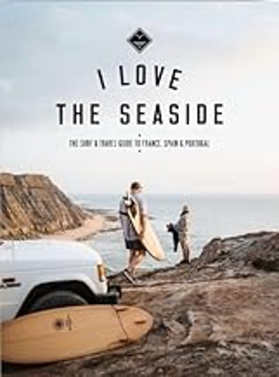 I Love The Seaside - France Spain & Portugal : The Surf Travel Guide