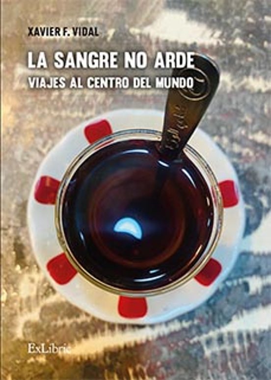 la Sangre No Arde. Viajes Al Centro Del Mundo