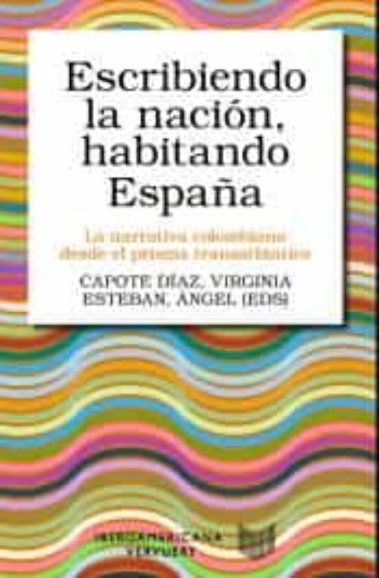 Escribiendo La Nacion Habitando España: La Narrativa Colombiana Desde