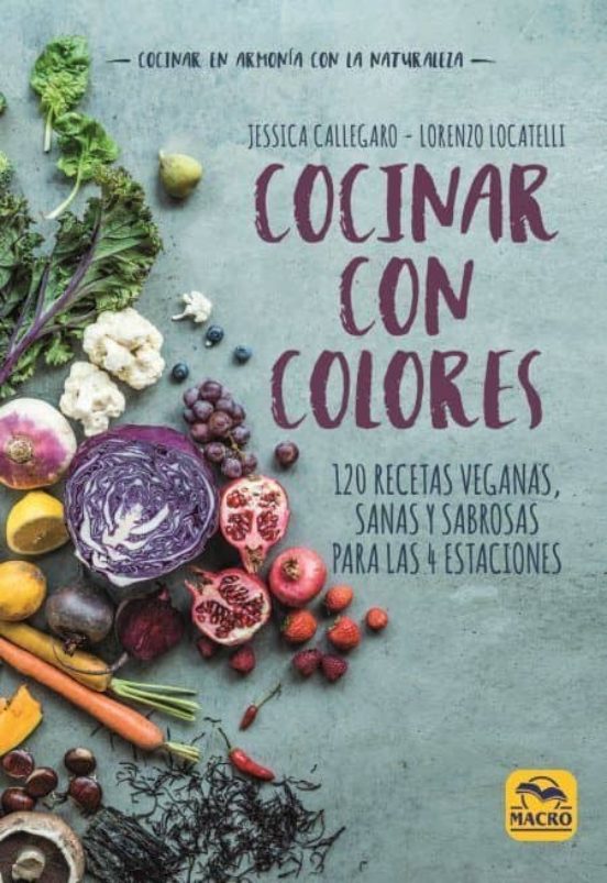 Cocinar Con Colores: 120 Recetas Veganas Sanas Y Sabrosas Para Las 4 E