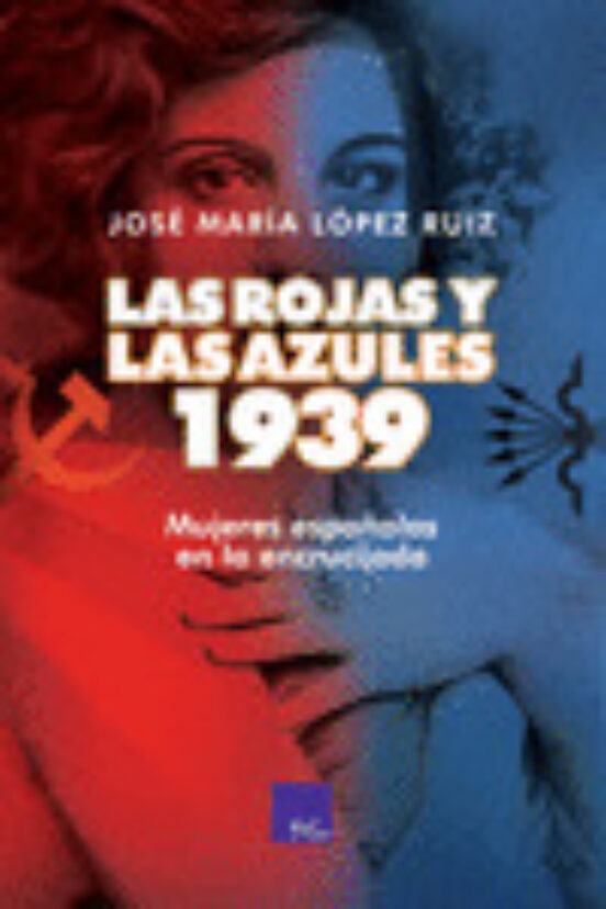 Las Rojas Y Las Azules. 1939: Mujeres Española En La Encrucijada