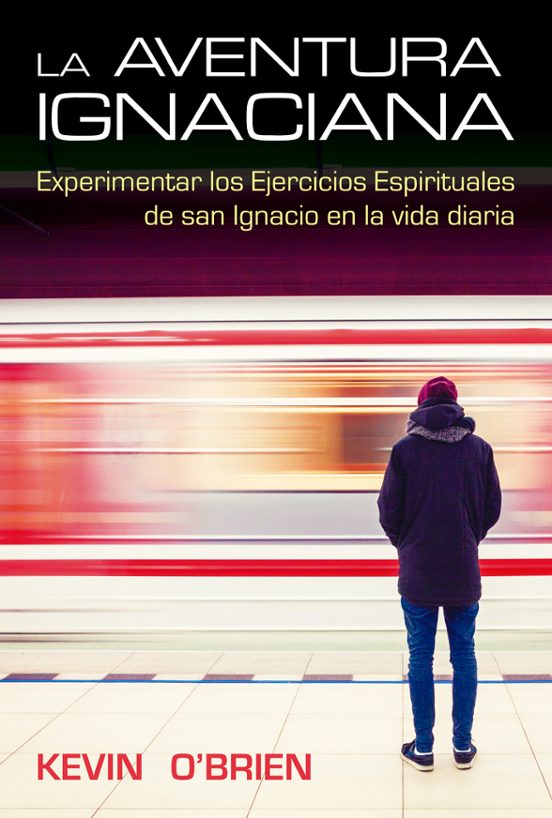 La Aventura Ignaciana: Experimentar Los Ejercicios Espirituales De San