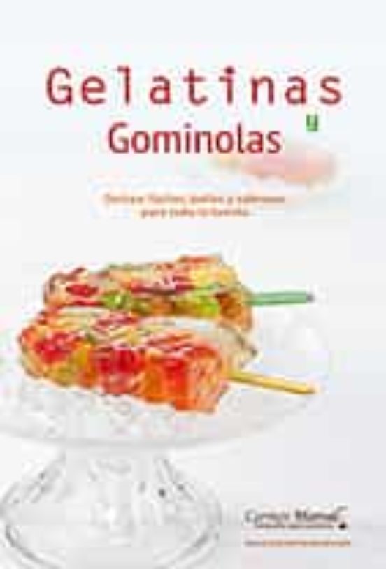 Gelatinas Y Gominolas: Dulces Faciles Bellos Y Sabrosos Para Toda La F
