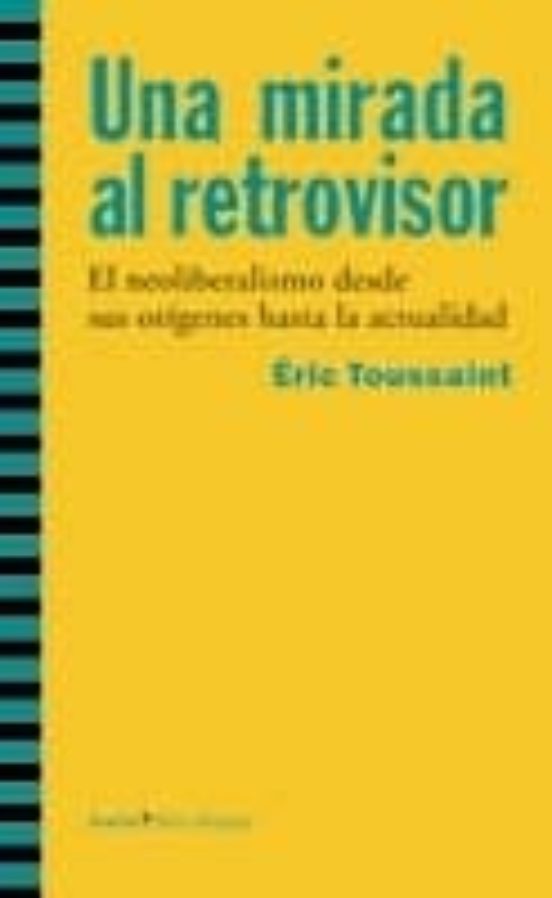 Una Mirada Al Retrovisor: El Neoliberalismo Desde Sus Origenes Ha Sta