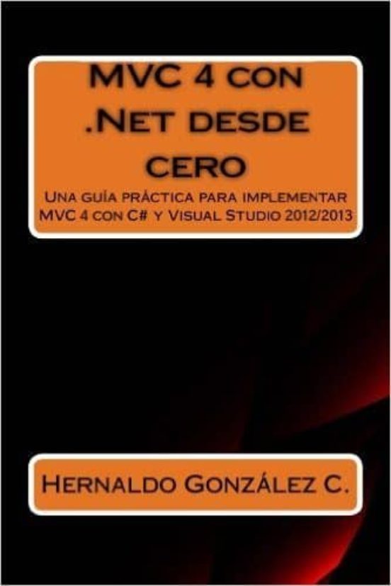 Mvc 4 Con .net Desde Cero: Guia Practica Para Implementar Mvc 4 Con C#