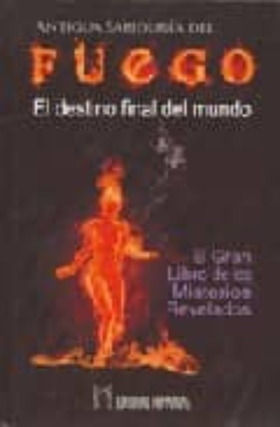 Antigua Sabiduria Del Fuego: El Destino Final Del Mundo. El Gran Libro