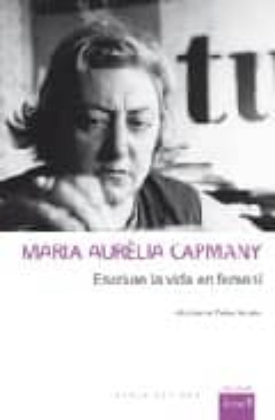 Maria Aurelia Capmany: Escriure La Vida En Femeni