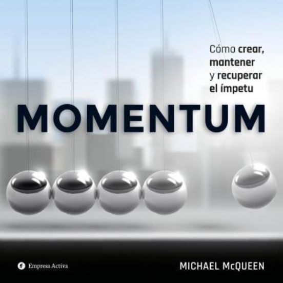 Momentum: Como Crear Mantener Y Recuper El Impetu