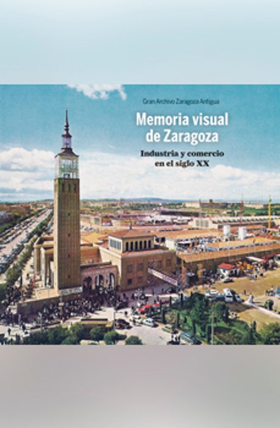 Memoria Visual De Zaragoza. Industria Y Comercio En El Siglo Xx