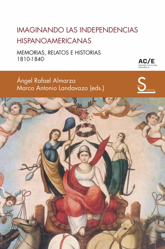 Imaginando Las Independencias Hispanoamericanas: Memorias Relatos E Hi