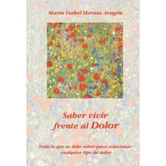 Saber Vivir Frente Al Dolor: Todo Lo Que Se Debe Saber Para Soluc Iona