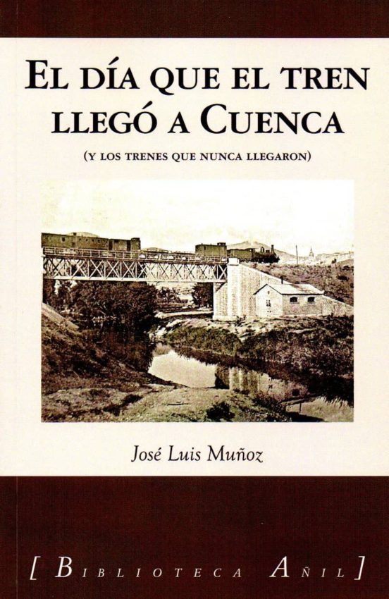 El Dia Que El Tren Llego A Cuenca Y Otros Trenes Que Nunca Llegaron