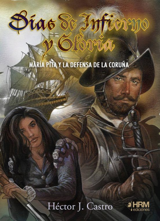 Días De Infierno Y Gloria : Maria Pita Y La Defensa De La Coruña