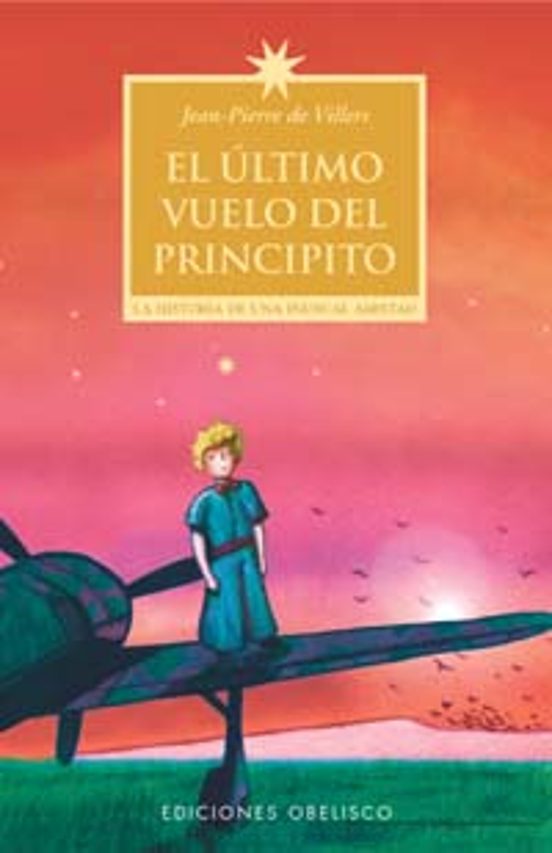El Ultimo Vuelo Del Principito: La Historia De Una Inusual Amista D