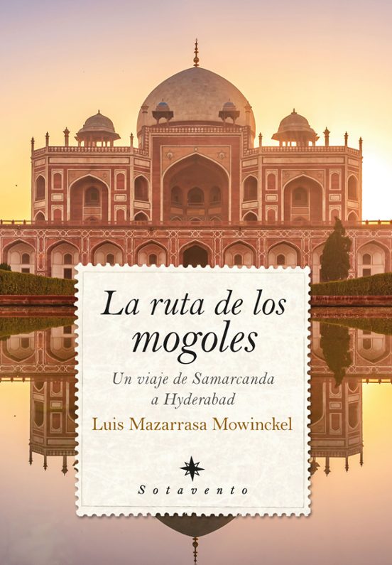 La Ruta De Los Mogoles. Un Viaje De Samarcanda A Hyderabad