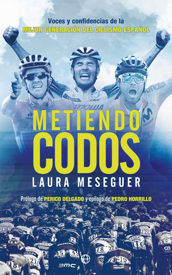 Metiendo Codos. Voces Y Confidencias De La Mejor Generación Del Ciclismo Español