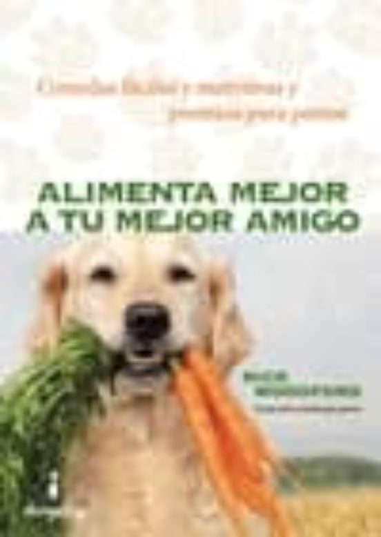 Alimenta Mejor A Tu Mejor Amigo: Comidas Faciles Y Nutritivas Y Premio