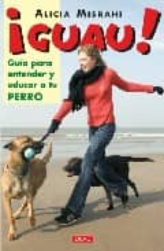 ¡guau¡: Guia Para Entender Y Educar A Tu Perro