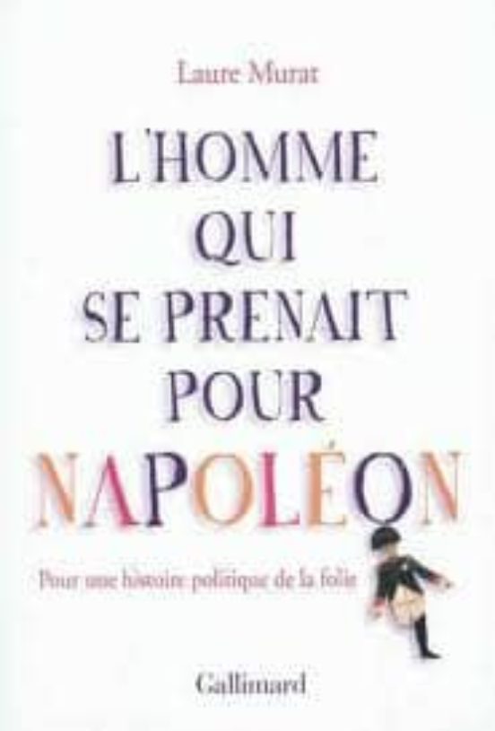 L Homme Qui Se Prenait Pour Napoleon : Pour Une Histoire Politiqu E De