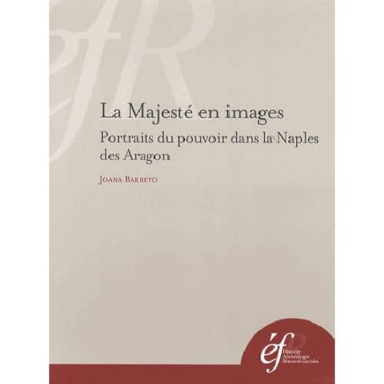 La Majeste En Images. Portraits Du Pouvoir Dans La Naples Des Ara Gon
