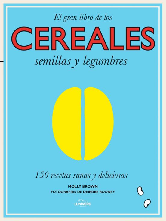 Cereales Semillas Y Legumbres: 150 Recetas Sanas Y Deliciosas
