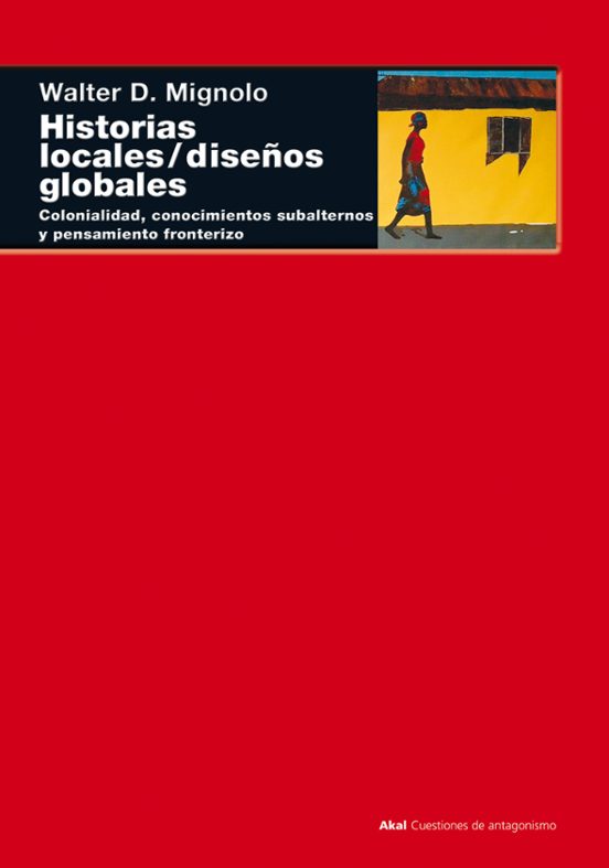 Historias Locales; Diseños Globales: Colonialidad Conocimientos Subalt