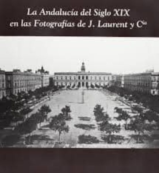 La Andalucia Del Siglo Xix En Las Fotografias De J. Laurent Y Cia : Ca