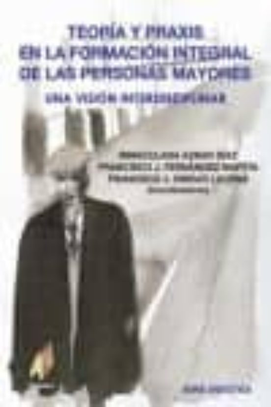 Teoria Y Praxis En La Formacion Integral De Las Personas Mayores: Una