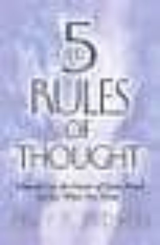 The 5 Rules Of Thought: How To Use The Power Of Your Mind To Get What