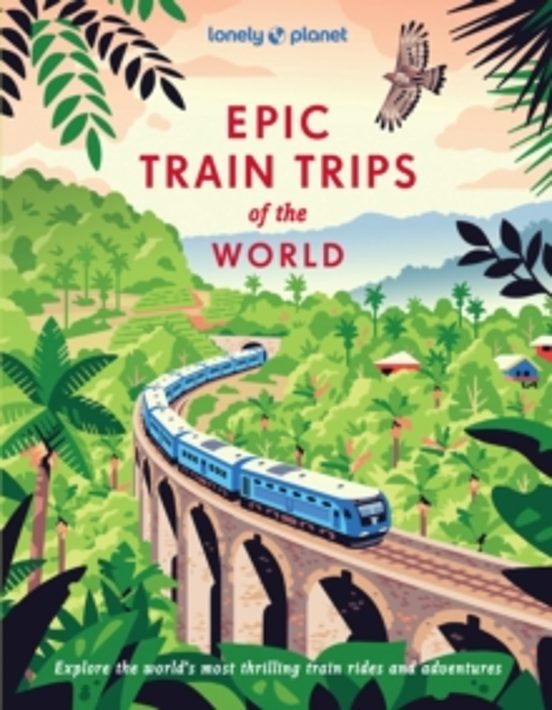 Lonely Planet Epic Train Trips Of The World