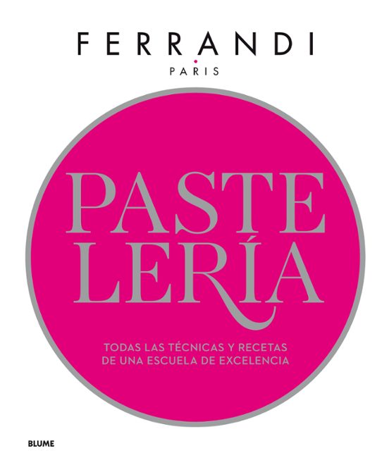 Pastelería. Ferrandi: Todas Las Técnicas Y Recetas De Una Escuela De Excelencia